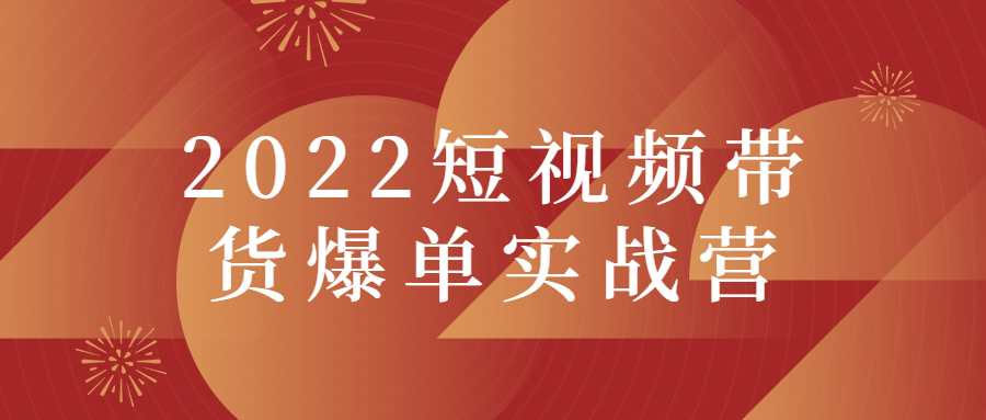 2022短视频带货爆单实战营-老蔡源码网